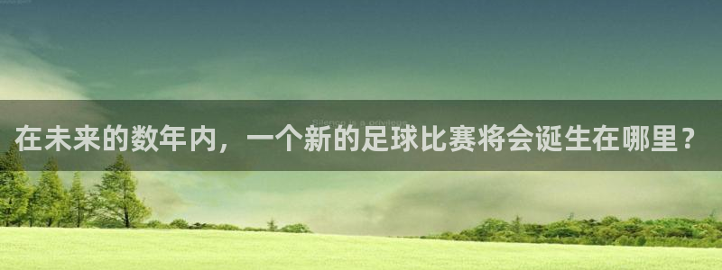 世界直播：在未来的数年内，一个新的足球比赛将会诞生在哪里？