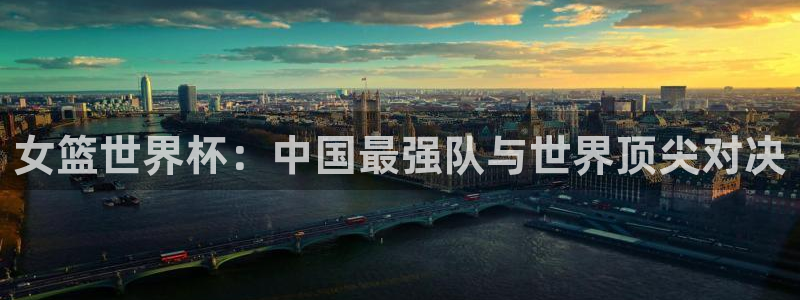 2026世界杯日期:女篮世界杯:中国最强队与世界顶尖对决